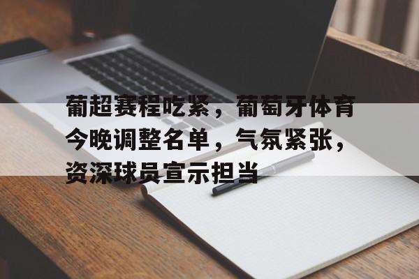 星空体育-葡超赛程吃紧，葡萄牙体育今晚调整名单，气氛紧张，资深球员宣示担当的简单介绍