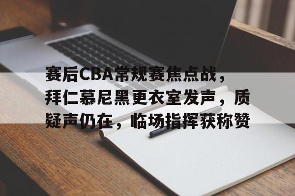 英雄联盟-关于赛后CBA常规赛焦点战，拜仁慕尼黑更衣室发声，质疑声仍在，临场指挥获称赞的信息